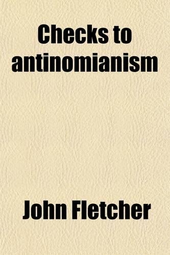 Checks to Antinomianism (Volume 1); In a Series of Letters to REV. Mr. Shirley and Mr. Hill: (English)