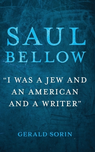 Saul Bellow: "I Was a Jew and an American and a Writer"(The Modern Jewish Experience)