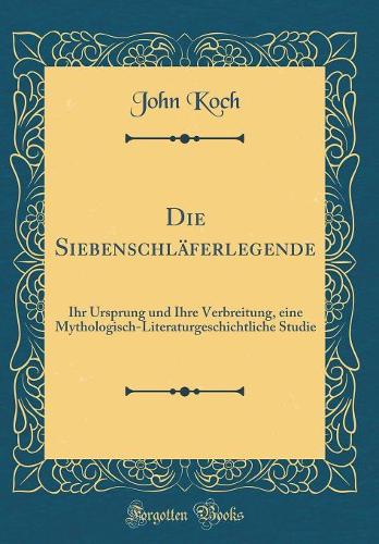 Die Siebenschläferlegende: Ihr Ursprung und Ihre Verbreitung, eine Mythologisch-Literaturgeschichtliche Studie (Classic Reprint)