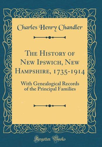 The History of New Ipswich, New Hampshire, 1735-1914: With Genealogical Records of the Principal Families (Classic Reprint)