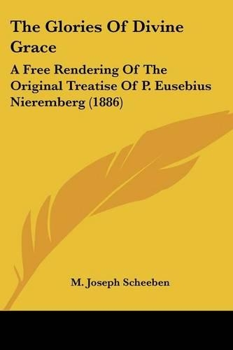 The Glories Of Divine Grace: A Free Rendering Of The Original Treatise Of P. Eusebius Nieremberg (1886)(English)