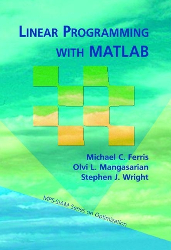Linear Programming with MATLAB: (Series Number 7 MPS-SIAM Series on Optimization)
