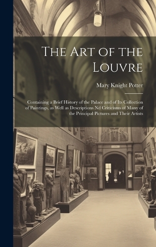 The art of the Louvre: Containing a Brief History of the Palace and of its Collection of Paintings, as Well as Descriptions nd Criticisms of Many of the Principal Pictures