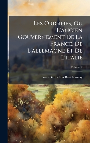 Les Origines, Ou L'ancien Gouvernement De La France, De L'allemagne Et De L'italie