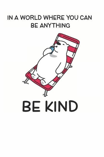 In a World Where You Can be Anything Be Kind