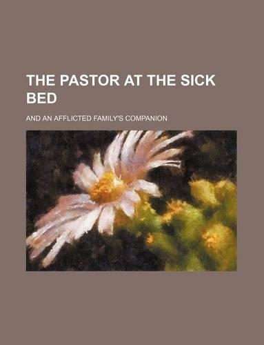 The Pastor at the Sick Bed; And an Afflicted Family's Companion