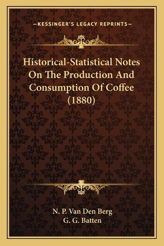 Historical-Statistical Notes On The Production And Consumption Of Coffee (1880)