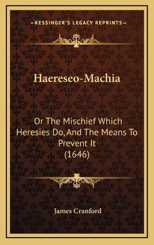 Haereseo-Machia: Or The Mischief Which Heresies Do, And The Means To Prevent It (1646)(English)