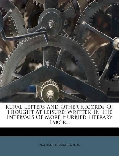 Rural Letters and Other Records of Thought at Leisure: Written in the Intervals of More Hurried Literary Labor...