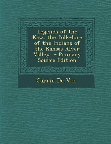 Legends of the Kaw; The Folk-Lore of the Indians of the Kansas River Valley - Primary Source Edition