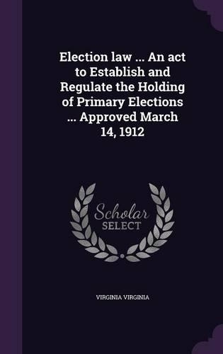 Election law ... An act to Establish and Regulate the Holding of Primary Elections ... Approved March 14, 1912: (English)