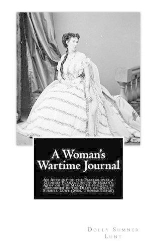 A Woman's Wartime Journal: An Account of the Passage over a Georgia Plantation of Sherman's Army on the March to the Sea, as Recorded in the Diary of Dolly Sumner Lunt (Mrs. T