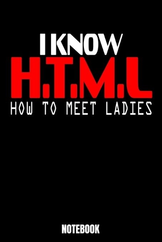 I Know H.T.M.L. How To Meet Ladies Notebook: Computer Notebook, Planner, Journal, Diary, Planner, Gratitude, Writing, Travel, Goal, Bullet Notebook - Size 6 x 9 - 110 Lined Pages - Office Equip