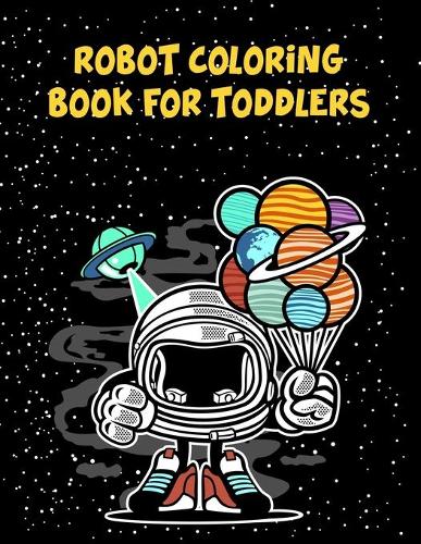 Robot Coloring Book For Toddlers: Robot Coloring Book For Toddlers, Robot Coloring Book, Robot Coloring Book. 70 Pages 8.5"x 11" In Cover.