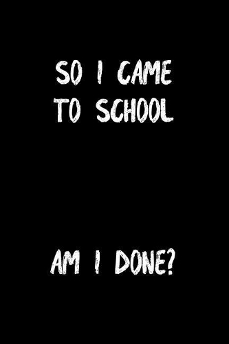 So I Came to School Am I Done: School Journal