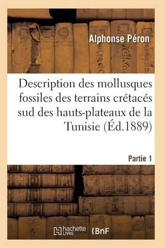 Description Des Mollusques Fossiles Des Terrains Crétacés Sud Des Hauts-Plateaux de la Tunisie Pa1: (Sciences)