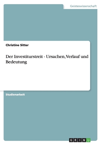 Der Investiturstreit - Ursachen, Verlauf und Bedeutung: (German)