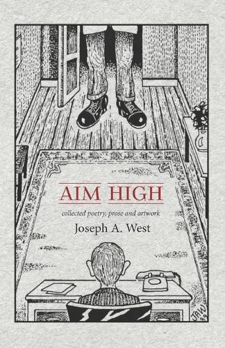 Aim High: The Collected Poetry, Prose, and Artwork of Joseph A. West