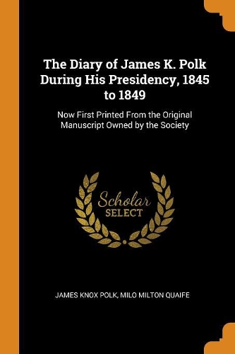 The Diary of James K. Polk During His Presidency, 1845 to 1849