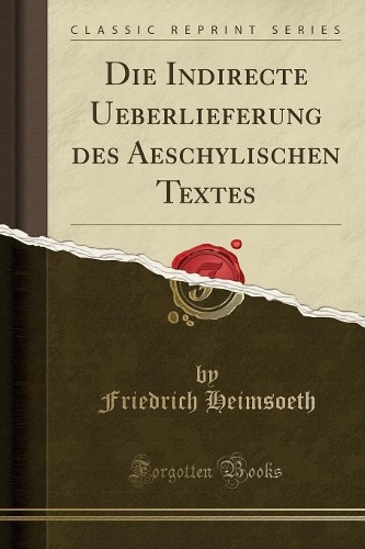 Die Indirecte Ueberlieferung Des Aeschylischen Textes (Classic Reprint)