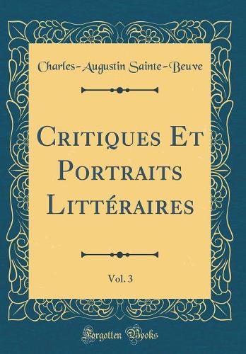 Critiques Et Portraits Littéraires, Vol. 3 (Classic Reprint)