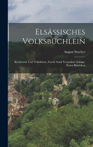 Elsässisches Volksbüchlein: Kinderwelt und Volksleben. Zweite stark vermehrte Auflage. Erstes Bändchen