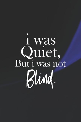 I Was Quiet, But I Was Not Blind
