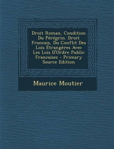 Droit Roman, Condition Du Peregrin. Droit Francais, Du Conflit Des Lois Etrangeres Avec Les Lois D'Ordre Public Francaises: (French)