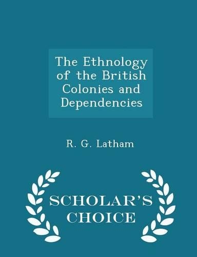 The Ethnology of the British Colonies and Dependencies - Scholar's Choice Edition