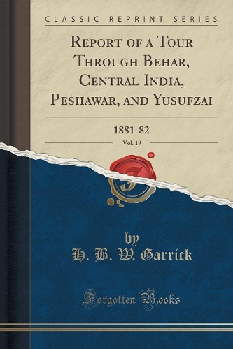 Report of a Tour Through Behar, Central India, Peshawar, and Yusufzai, Vol. 19: 1881-82 (Classic Reprint)(English)