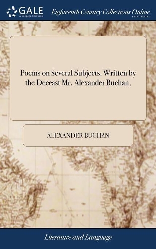 Poems on Several Subjects. Written by the Deceast Mr. Alexander Buchan,