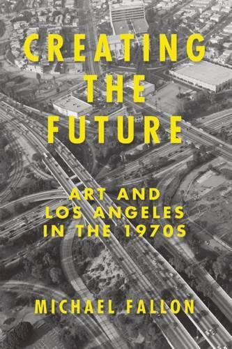 Creating the Future: Art and Los Angeles in the 1970s