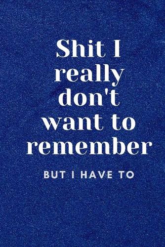 Shit I Really Don't Want To Remember But I Have To