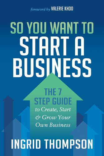 So You Want to Start a Business: The 7 Step Guide to Create, Start and Grow Your Own Business