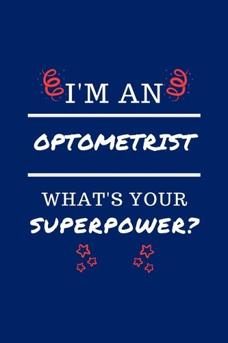 I'm An Optometrist What's Your Superpower?: Perfect Gag Gift - Blank Lined Notebook Journal - 100 Pages 6" x 9" Format - Office Humour and Banter