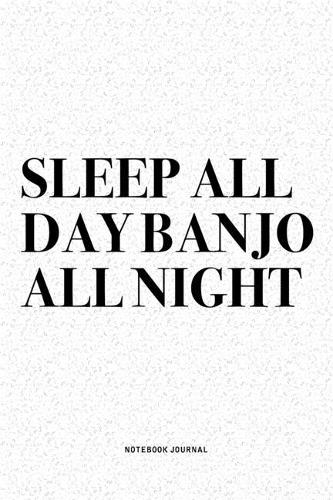 Sleep All Day Banjo All Night: A 6x9 Inch Diary Notebook Journal With A Bold Text Font Slogan On A Matte Cover and 120 Blank Lined Pages Makes A Great Alternative To A Card
