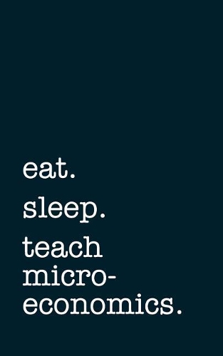 Eat. Sleep. Teach Microeconomics. - Lined Notebook