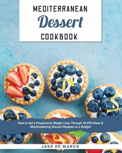 Mediterranean Dessert Cookbook: How to Get a Progressive Weight Loss Through 50 Effortless & Mouthwatering Dessert Recipes on a Budget(10 Mediterranean Diet)