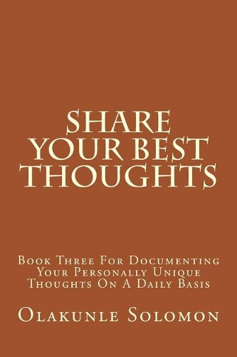 Share Your Best Thoughts: Book Three For Documenting Your Personally Unique Thoughts On A Daily Basis(3 Share Your Best with Olakunle Solomon)