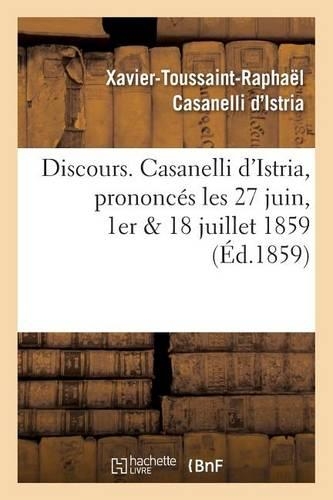 Discours. Casanelli d'Istria, Prononcés Les 27 Juin, 1er & 18 Juillet 1859: (Histoire)
