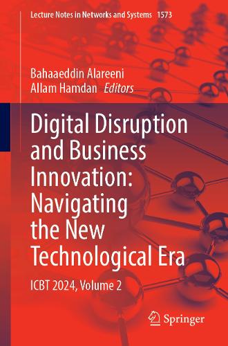 Digital Disruption and Business Innovation: Navigating the New Technological Era: ICBT 2024, Volume 2(1573 Lecture Notes in Networks and Systems)