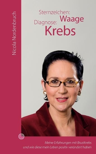 Sternzeichen: Waage Diagnose: Krebs: Meine Erfahrungen mit Brustkrebs und wie diese mein Leben positiv verändert haben(German)