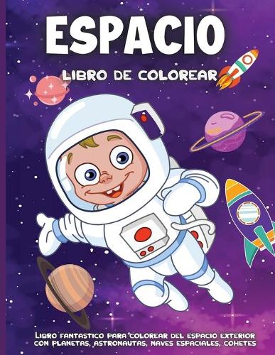 Espacio Libro De Colorear: Libro de colorear para niños y niñas de 4 a 8 Planetas, Meteoros, Astronautas, Naves Espaciales, Cohetes