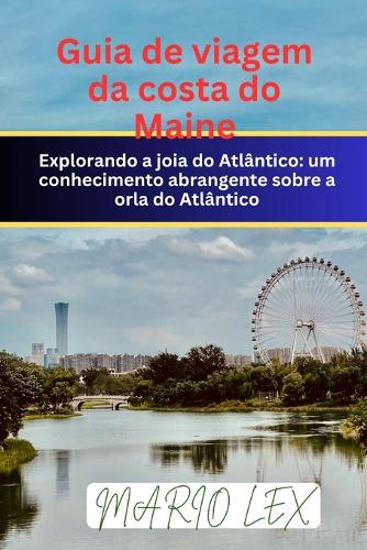 Guia de viagem da costa do Maine: Explorando a joia do Atlântico: um conhecimento abrangente sobre a orla do Atlântico