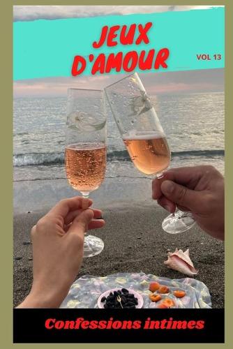 Jeux d'amour (vol 13): Confessions intimes, romance, secret, fantasme, plaisir, sexes entre adultes, histoires érotiques, amour