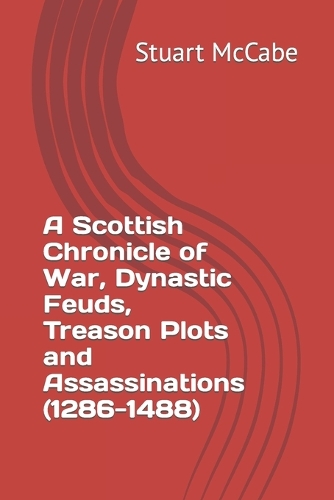 A Scottish Chronicle of War, Dynastic Feuds, Treason Plots and Assassinations (1286-1488)