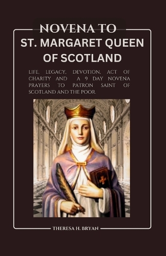 Novena to St. Margaret Queen of Scotland: Life, Legacy, Devotion, Act of Charity and a 9 Day Novena Prayers to Patron Saint of Scotland and the Poor.(Catholic Novena Prayer Booklet)