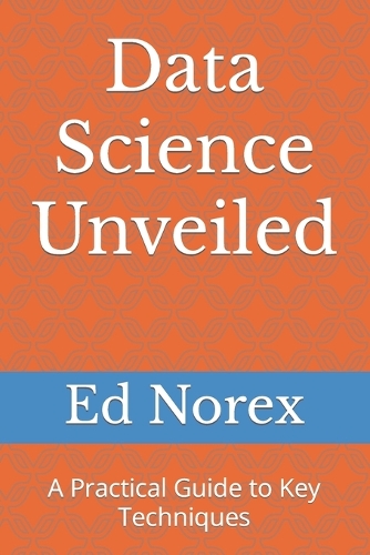 Data Science Unveiled: A Practical Guide to Key Techniques