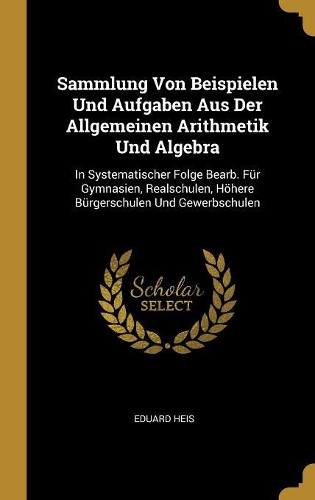 Sammlung Von Beispielen Und Aufgaben Aus Der Allgemeinen Arithmetik Und Algebra