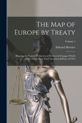 Map of Europe by Treaty: Showing the Various Political and Territorial Changes Which Have Taken Place Since the General Peace of 1814; Volume 1